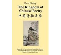 The Kingdom Of Chinese Poetry: Hundreds Of Famous Poems Annotated. A Journey Through Four Millennia Of Ideograms And Poets. English-Chinese Parallel Text