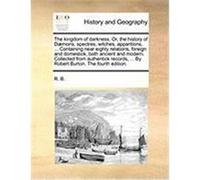The Kingdom of Darkness. Or, the History of D]mons, Spectres, Witches, Apparitions, ... Containing Near Eighty Relations, Foreign and Domestick, Both R. B. , B. (Auteur)