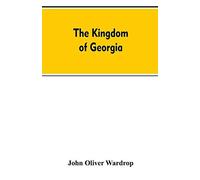 The Kingdom Of Georgia; Notes Of Travel In A Land Of Woman, Wine And Song, To Which Are Appended Historical, Literary, And Political Sketches, Specimens Of The National Music, And A Compendious Biblio