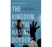 The Kingdom of God Has No Borders - McAlister Melani Associate Professor of American Studies International Affairs and Media and Public Affairs Associate McAlister Melani Associate Professor of Americ