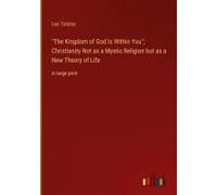 The Kingdom Of God Is Within You"; Christianity Not As A Mystic Religion But As A New Theory Of Life