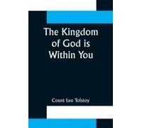 The Kingdom Of God Is Within You ;Christianity Not As A Mystic Religion But As A New Theory Of Life