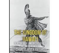 The Kingdom of Hawai’i: The History of the Hawaiian State Before It Was Annexed by America