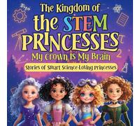The Kingdom of the STEM PRINCESSES: MY CROWN IS MY BRAIN Stories of Smart Science-Loving Princesses