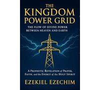 The Kingdom Power Grid: The Flow of Divine Power Between Heaven and Earth. A Prophetic Revelation of Prayer, Faith, and the Energy of the Holy Spirit.