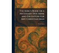 The King's Book or a Necessary Doctrine and Erudition for Any Christian Man