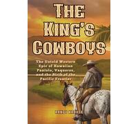 The King's Cowboys: The Untold Western Epic of Hawaiian Paniolo, Vacqueros, and the Birth of the Pacific Frontier