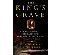 The King's Grave: The Discovery of Richard III's Lost Burial Place and the Clues It Holds
