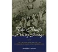 The King's Living Image: The Culture and Politics of Viceregal Power in Colonial Mexico Caneque, Alejandro, Caaneque, Alejandro (Auteur)