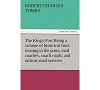 The King's Post Being A Volume Of Historical Facts Relating To The Posts, Mail Coaches, Coach Roads, And Railway Mail Services Of And Connected With The Ancient City Of Bristol From 1580 To The Presen
