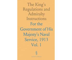 The King's Regulations and Admiralty Instructions: For the Government of His Majesty's Naval Service, 1913