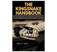 The Kingsnake Handbook: A Comprehensive manual to Keeping Pets King snakes From Species Identification to Long-Term Management, Choosing, Housing, Feeding, Breeding, Handling, Behavior, and Health