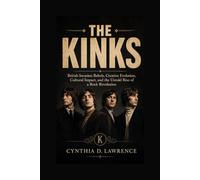 THE KINKS: British Invasion Rebels, Creative Evolution, Cultural Impact, and the Untold Rise of a Rock Revolution