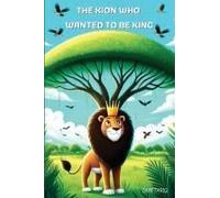The Kion Who Wanted To Be King: A Motivational Book About Self Confidence, Courage, Perseverance, Problem-Solving And Overcoming Insecurities For Young Readers. Paperback By Zain Tariq
