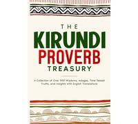 The Kirundi Proverb Treasury: A Collection of Over 900 Wisdoms, Adages, Time-Tested Truths, and Insights with English Translations