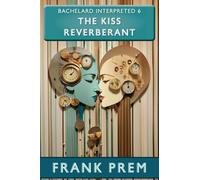 The Kiss Reverberant: Bachelard Interpreted Book 6