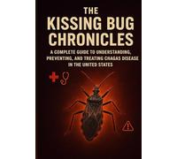 THE KISSING BUG CHRONICLES: A COMPLETE GUIDE TO UNDERSTANDING, PREVENTING, AND TREATING CHAGAS DISEASE IN THE UNITED STATES