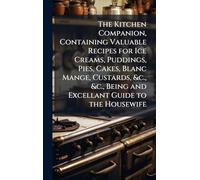 The Kitchen Companion, Containing Valuable Recipes for Ice Creams, Puddings, Pies, Cakes, Blanc Mange, Custards, &c., &c., Being and Excellant Guide to the Housewife