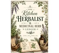 The Kitchen Herbalist & Medicinal Herb Ledger: A Guided Journal & Reference Log for Harvesting, Drying, and Crafting Natural Remedies