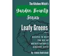 The Kitchen Witch's Garden Bounty Series: Leafy Greens: Recipes To Help You Use Up Mother Nature's Generous Gifts