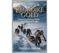 The Klondike Gold: Dawson City fortune seekers in a wilderness struggle