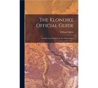 The Klondike Official Guide Canadas Great Gold Field the Yukon District - William 18461912 Ogilvie - Creative Media Partners LLC - Livre en Anglais William 18461912 OgilvieWilliam 18461912 Ogilvie (Au