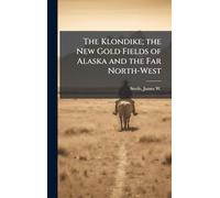 The Klondike; the New Gold Fields of Alaska and the Far North-West