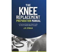 The Knee Replacement Preparation Manual: A Practical W y-W uide for the 12 Weeks Before Surgery