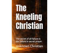 The Kneeling Christian: The secret of all failure is our failure in secret prayer.