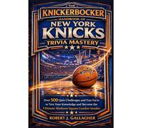 THE KNICKERBOCKER HANDBOOK OF NEW YORK KNICKS TRIVIA MASTERY: Over 500 Quiz Challenges and Fun Facts to Test Your Knowledge and Become the Ultimate Madison Square Garden Insider