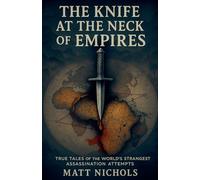 The Knife at the Neck of Empires: True Tales of History's Strangest Assassination Attempts