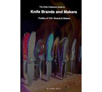 The Knife Collectors Guide to Knife Brands and Makers: Profiles of 100+ Brands and Makers