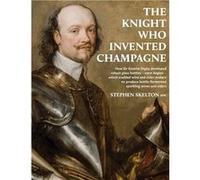 The Knight Who Invented Champagne How Sir Kenelm Digby developed robust glass bottles verre Anglais which enabled wine and cidermakers to produce bottlefe Stephen SkeltonStephen Skelton (Auteur)
