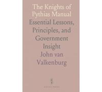 The Knights of Pythias Manual: Essential Lessons, Principles, and Government Insight