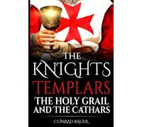 The Knights Templar, the Holy Grail, and the Cathars: Fabricated Conspiracy or History’s Greatest Secret Revealed