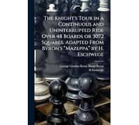 The Knight's Tour in a Continuous and Uninterrupted Ride Over 48 Boards or 3072 Squares. Adapted From Byron's â Mazeppaâ by H. Eschwege