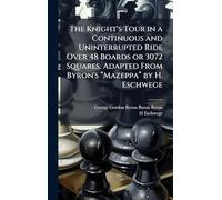 The Knight's Tour in a Continuous and Uninterrupted Ride Over 48 Boards or 3072 Squares. Adapted From Byron's â Mazeppaâ by H. Eschwege