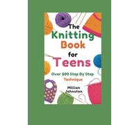 THE KNITTING BOOK FOR TEENS: Over 200 Step By Step Technique