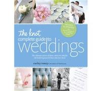 The Knot Complete Guide to Weddings The Ultimate Source of Ideas Advice and Relief for the Bride and Groom and Those Who Love Them by Carley Roney & The Carley Roney The Editors Of Theknot Com (Auteur
