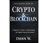 The Know-How of Crypto & Blockchain Technology: A Beginner’s Guide to Understanding the Digital Financial Revolution