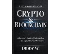 The Know-How of Crypto & Blockchain Technology: A Beginner’s Guide to Understanding the Digital Financial Revolution
