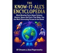 The Know-It-All's Encyclopedia: Mind-Blowing Facts About Science, History, Space and Facts That Make You the Most Interesting Person in the Room