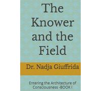 The Knower and the Field: Entering the Architecture of Consciousness -BOOK I