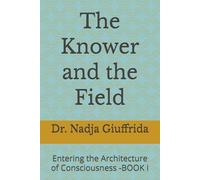 The Knower and the Field: Entering the Architecture of Consciousness -BOOK I