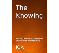 The Knowing: Book 1 - Discovery: A Quiet Inquiry into Awareness and Experience