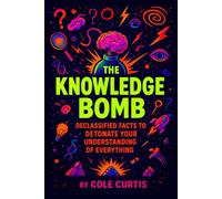 The Knowledge Bomb: Declassified Facts to Detonate Your Understanding of Everything