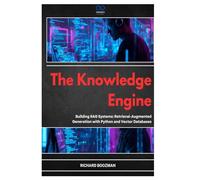 The Knowledge Engine: Building RAG Systems: Retrieval-Augmented Generation with Python and Vector Databases