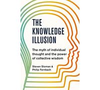 The Knowledge Illusion: The myth of individual thought and the power of collective wisdom