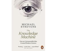 The Knowledge Machine: How an Unreasonable Idea Created Modern Science