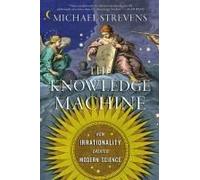 The Knowledge Machine: How Irrationality Created Modern Science